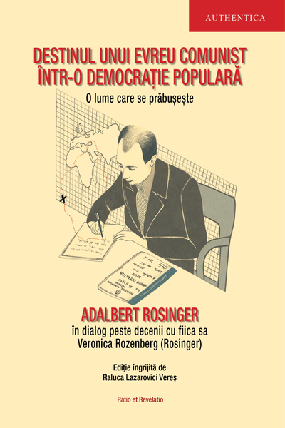 Coperta cărții Destinul unui evreu comunist într-o democrație populară. O lume care se prăbușește. Adalbert Rosinger într-un dialog peste decenii cu fiica sa Veronica Rozenberg (Rosinger)