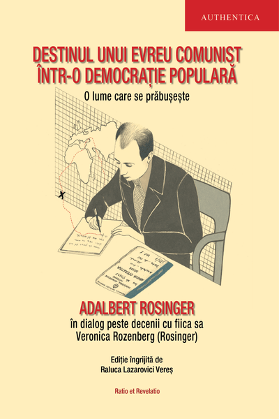 Coperta cărții Destinul unui evreu comunist într-o democrație populară. O lume care se prăbușește. Adalbert Rosinger într-un dialog peste decenii cu fiica sa Veronica Rozenberg (Rosinger)