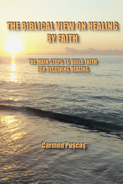 THE BIBLICAL VIEW ON HEALING BY FAITH - THE MAIN STEPS TO BUILD FAITH FOR RECEIVING HEALING - Bookbite